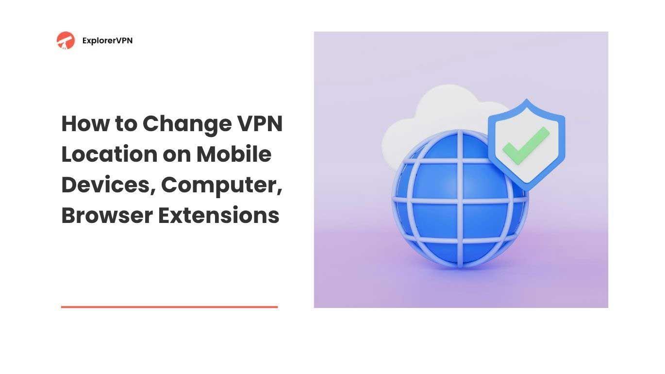 How to Change VPN Location on Mobile Devices, Computer, Browser Extensions