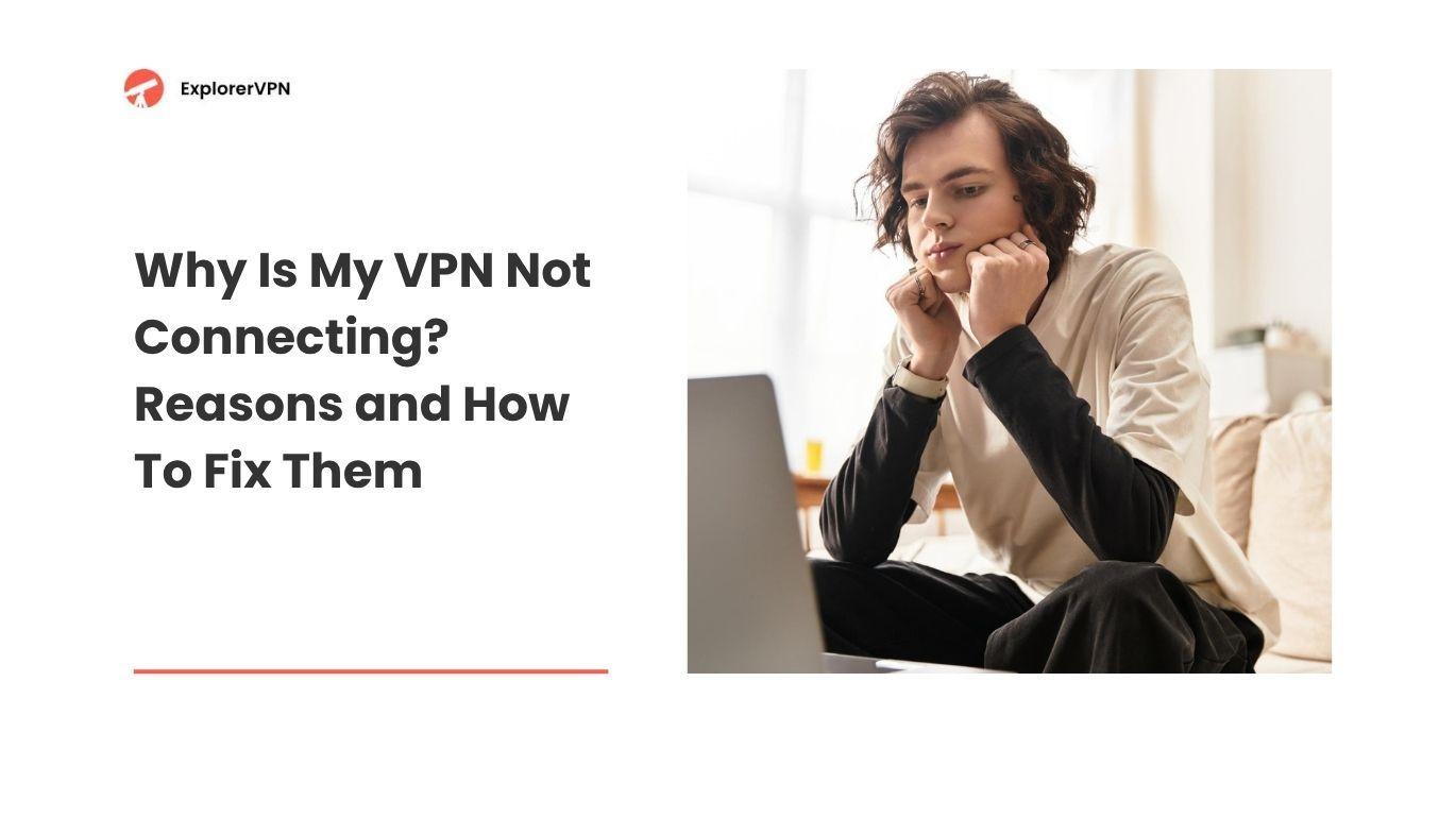 Why Is My VPN Not Connecting? Reasons and How To Fix Them